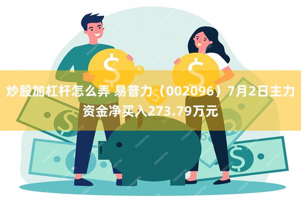 炒股加杠杆怎么弄 易普力（002096）7月2日主力资金净买入273.79万元