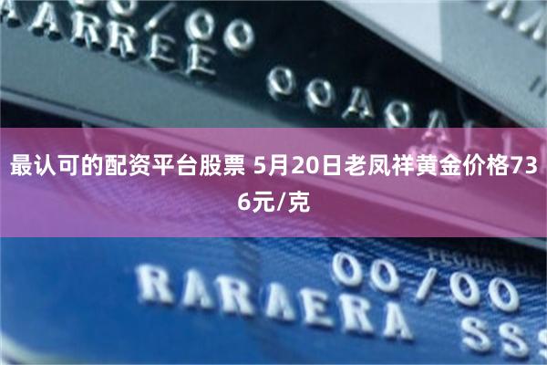 最认可的配资平台股票 5月20日老凤祥黄金价格736元/克