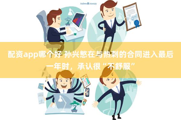 配资app哪个好 孙兴慜在与热刺的合同进入最后一年时，承认很“不舒服”