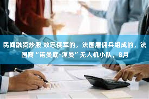 民间融资炒股 效忠俄军的，法国雇佣兵组成的，法国裔“诺曼底-涅曼”无人机小队，8月