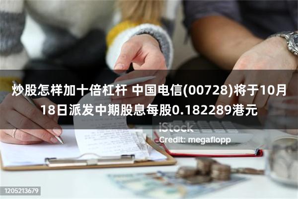 炒股怎样加十倍杠杆 中国电信(00728)将于10月18日派发中期股息每股0.182289港元