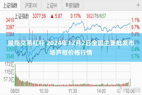 股指交易杠杆 2024年12月2日全国主要批发市场芦柑价格行情