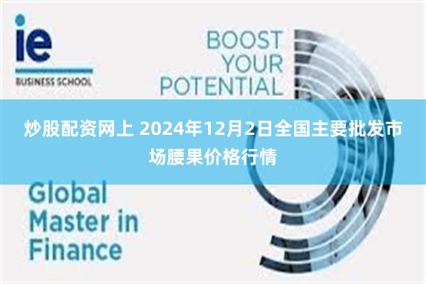 炒股配资网上 2024年12月2日全国主要批发市场腰果价格行情