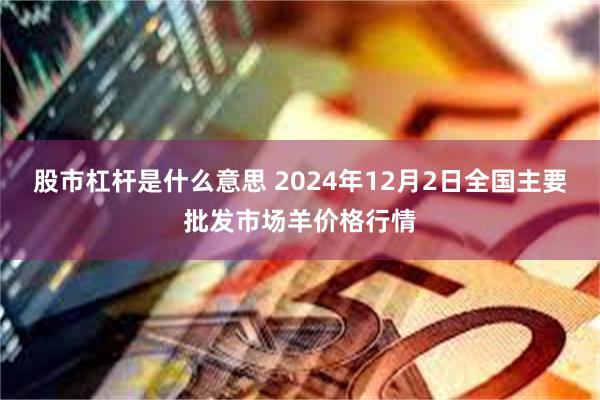 股市杠杆是什么意思 2024年12月2日全国主要批发市场羊价格行情