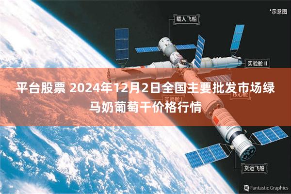 平台股票 2024年12月2日全国主要批发市场绿马奶葡萄干价格行情