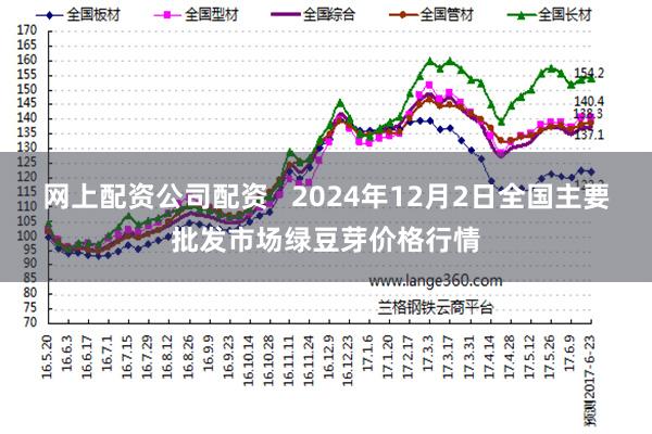 网上配资公司配资   2024年12月2日全国主要批发市场绿豆芽价格行情