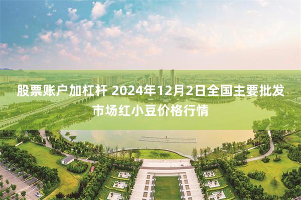 股票账户加杠杆 2024年12月2日全国主要批发市场红小豆价格行情