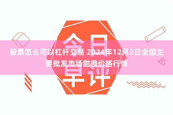 股票怎么可以杠杆交易 2024年12月2日全国主要批发市场甜橙价格行情