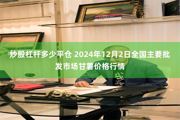 炒股杠杆多少平仓 2024年12月2日全国主要批发市场甘薯价格行情