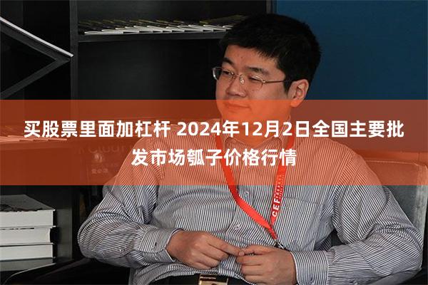 买股票里面加杠杆 2024年12月2日全国主要批发市场瓠子价格行情