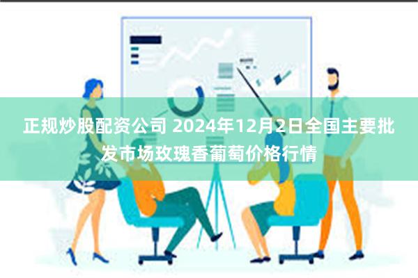 正规炒股配资公司 2024年12月2日全国主要批发市场玫瑰香葡萄价格行情