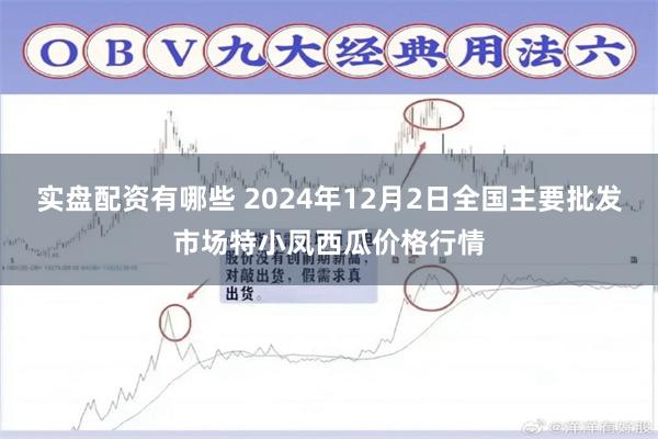 实盘配资有哪些 2024年12月2日全国主要批发市场特小凤西瓜价格行情