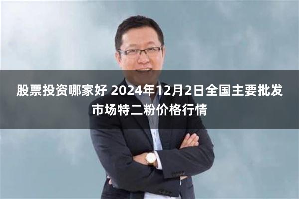 股票投资哪家好 2024年12月2日全国主要批发市场特二粉价格行情