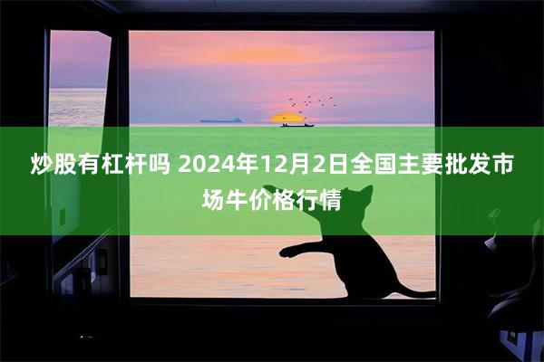 炒股有杠杆吗 2024年12月2日全国主要批发市场牛价格行情