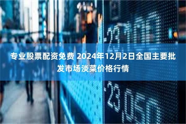 专业股票配资免费 2024年12月2日全国主要批发市场淡菜价格行情