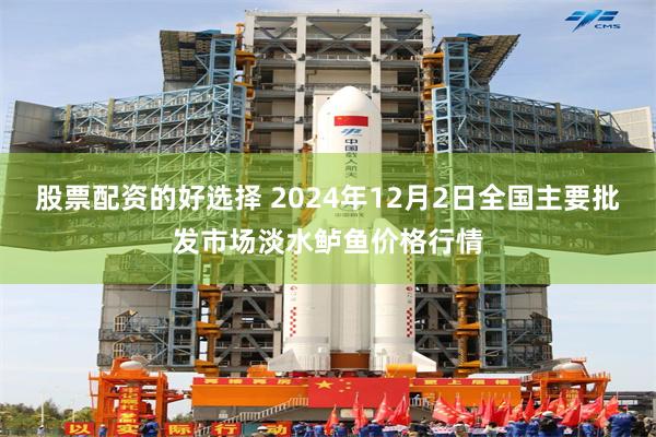 股票配资的好选择 2024年12月2日全国主要批发市场淡水鲈鱼价格行情