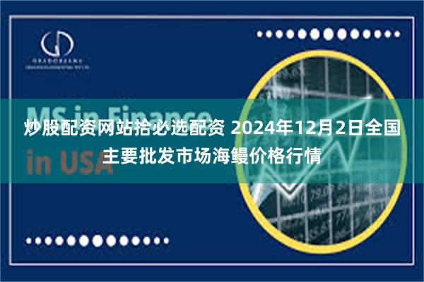 炒股配资网站拾必选配资 2024年12月2日全国主要批发市场海鳗价格行情