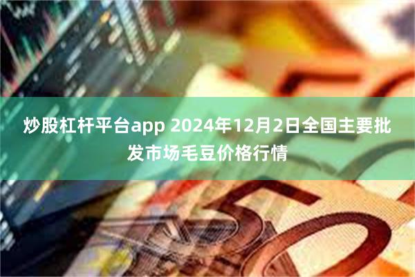 炒股杠杆平台app 2024年12月2日全国主要批发市场毛豆价格行情