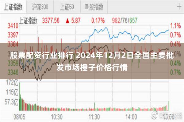 股票配资行业排行 2024年12月2日全国主要批发市场橙子价格行情