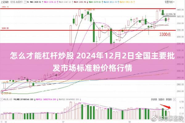 怎么才能杠杆炒股 2024年12月2日全国主要批发市场标准粉价格行情