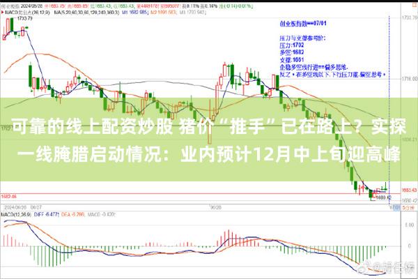 可靠的线上配资炒股 猪价“推手”已在路上？实探一线腌腊启动情况：业内预计12月中上旬迎高峰