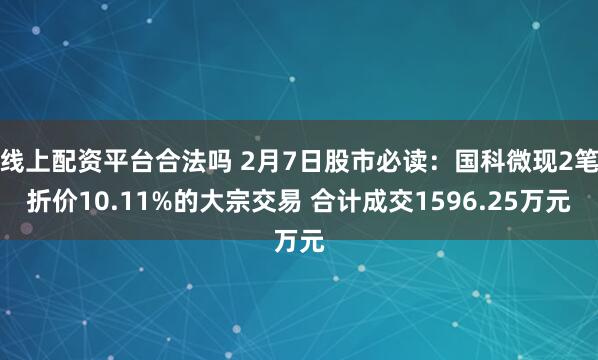 线上配资平台合法吗 2月7日股市必读：国科微现2笔折价10.11%的大宗交易 合计成交1596.25万元