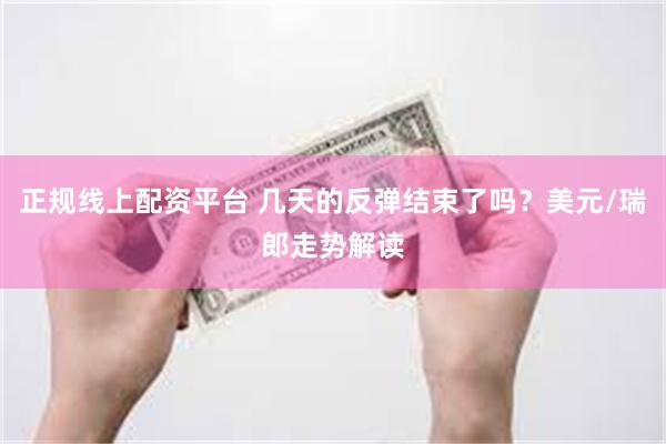 正规线上配资平台 几天的反弹结束了吗？美元/瑞郎走势解读