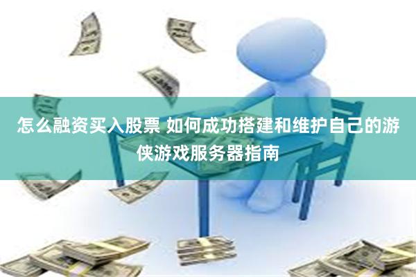 怎么融资买入股票 如何成功搭建和维护自己的游侠游戏服务器指南