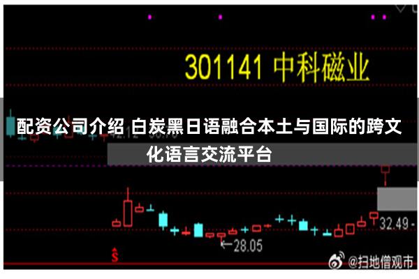 配资公司介绍 白炭黑日语融合本土与国际的跨文化语言交流平台