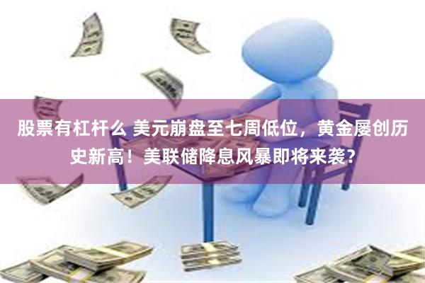 股票有杠杆么 美元崩盘至七周低位，黄金屡创历史新高！美联储降息风暴即将来袭？