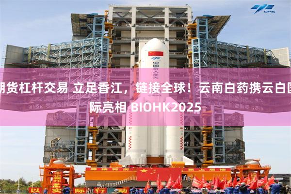 期货杠杆交易 立足香江,链接全球!云南白药携云白国际亮相 BIOHK2025